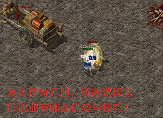 复古传奇开服,玩家选择法师职业有哪些优势与技巧? 复古传奇开服,玩家选择法师职业有哪些优势与技巧?