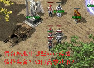 传奇私服中哪些boss掉落值钱装备?如何高效获取? 传奇私服中哪些boss掉落值钱装备?如何高效获取?