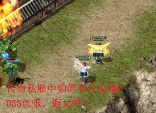 传奇私服中如何有效拉稳BOSS仇恨,避免OT? 传奇私服中如何有效拉稳BOSS仇恨,避免OT?