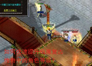 如何快速提升仙魔复古传奇中的角色等级? 如何快速提升仙魔复古传奇中的角色等级?