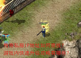 传奇私服IP地址如何查找?游戏内快速升级攻略有哪些? 传奇私服IP地址如何查找?游戏内快速升级攻略有哪些?