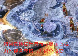 如何快速提升传奇私服角色战力?装备获取与升级全攻略 如何快速提升传奇私服角色战力?装备获取与升级全攻略