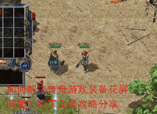 如何解决传奇游戏装备花屏问题?补丁安装攻略分享 如何解决传奇游戏装备花屏问题?补丁安装攻略分享