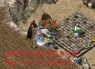 如何解决传奇游戏装备花屏问题?补丁安装攻略分享 如何解决传奇游戏装备花屏问题?补丁安装攻略分享