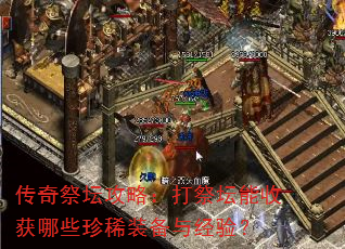 传奇祭坛攻略:打祭坛能收获哪些珍稀装备与经验? 传奇祭坛攻略:打祭坛能收获哪些珍稀装备与经验?
