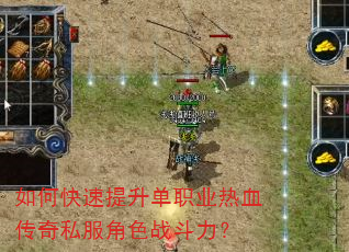 如何快速提升单职业热血传奇私服角色战斗力? 如何快速提升单职业热血传奇私服角色战斗力?