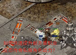 如何快速提升新开单职业变态传奇私服角色战力? 如何快速提升新开单职业变态传奇私服角色战力?
