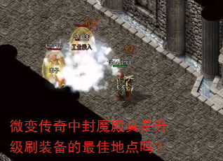 微变传奇中封魔殿真是升级刷装备的最佳地点吗? 微变传奇中封魔殿真是升级刷装备的最佳地点吗?