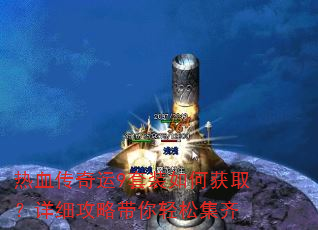 热血传奇运9套装如何获取?详细攻略带你轻松集齐 热血传奇运9套装如何获取?详细攻略带你轻松集齐
