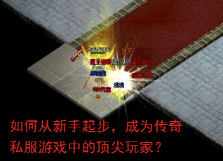 如何从新手起步,成为传奇私服游戏中的顶尖玩家? 如何从新手起步,成为传奇私服游戏中的顶尖玩家?