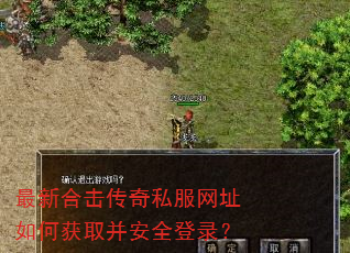 最新合击传奇私服网址如何获取并安全登录? 最新合击传奇私服网址如何获取并安全登录?