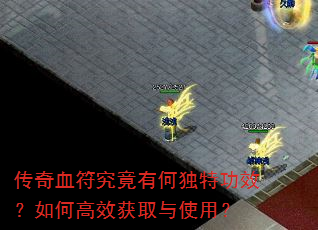 传奇血符究竟有何独特功效?如何高效获取与使用? 传奇血符究竟有何独特功效?如何高效获取与使用?