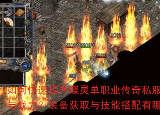 如何快速提升蝶灵单职业传奇私服角色等级与战力?装备获取与技能搭配有哪些技巧? 如何快速提升蝶灵单职业传奇私服角色等级与战力?装备获取与技能搭配有哪些技巧?