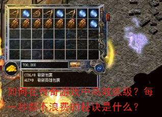 如何在传奇游戏中高效练级?每一秒都不浪费的秘诀是什么? 如何在传奇游戏中高效练级?每一秒都不浪费的秘诀是什么?