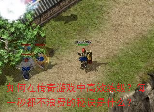 如何在传奇游戏中高效练级?每一秒都不浪费的秘诀是什么? 如何在传奇游戏中高效练级?每一秒都不浪费的秘诀是什么?