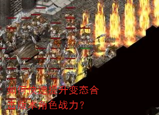 如何快速提升变态合击版本角色战力? 如何快速提升变态合击版本角色战力?