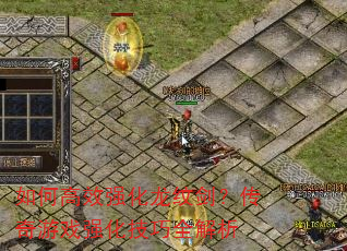 如何高效强化龙纹剑?传奇游戏强化技巧全解析 如何高效强化龙纹剑?传奇游戏强化技巧全解析