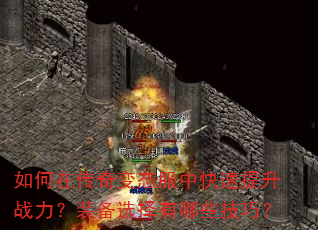 如何在传奇变态服中快速提升战力?装备选择有哪些技巧? 如何在传奇变态服中快速提升战力?装备选择有哪些技巧?