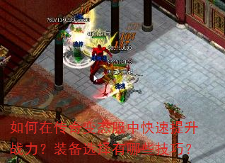 如何在传奇变态服中快速提升战力?装备选择有哪些技巧? 如何在传奇变态服中快速提升战力?装备选择有哪些技巧?