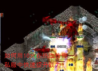 如何用10元在热血传奇私服中快速提升战力? 如何用10元在热血传奇私服中快速提升战力?