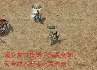 超变复古传奇手游装备如何合成?新手必看攻略 超变复古传奇手游装备如何合成?新手必看攻略