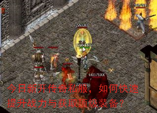 今日新开传奇私服,如何快速提升战力与获取顶级装备? 今日新开传奇私服,如何快速提升战力与获取顶级装备?