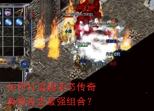 如何打造超变态传奇英雄合击最强组合? 如何打造超变态传奇英雄合击最强组合?