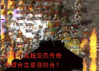 如何打造超变态传奇英雄合击最强组合? 如何打造超变态传奇英雄合击最强组合?