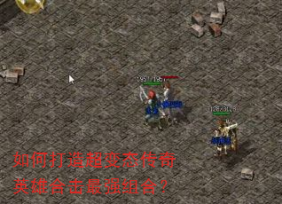 如何打造超变态传奇英雄合击最强组合? 如何打造超变态传奇英雄合击最强组合?