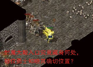 封魔大殿入口究竟藏身何处,哪位勇士知晓其确切位置? 封魔大殿入口究竟藏身何处,哪位勇士知晓其确切位置?