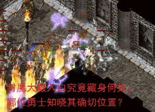 封魔大殿入口究竟藏身何处,哪位勇士知晓其确切位置? 封魔大殿入口究竟藏身何处,哪位勇士知晓其确切位置?
