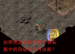 如何快速获取变态传奇私服中的顶级装备与技能? 如何快速获取变态传奇私服中的顶级装备与技能?