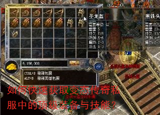 如何快速获取变态传奇私服中的顶级装备与技能? 如何快速获取变态传奇私服中的顶级装备与技能?