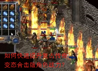 如何快速提升复古传奇变态合击版角色战力? 如何快速提升复古传奇变态合击版角色战力?