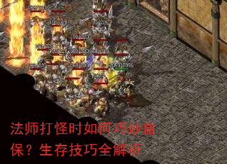法师打怪时如何巧妙自保?生存技巧全解析 法师打怪时如何巧妙自保?生存技巧全解析