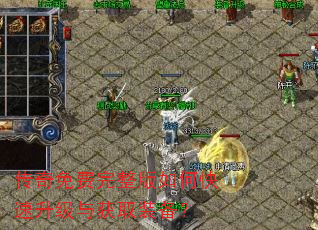 传奇免费完整版如何快速升级与获取装备? 传奇免费完整版如何快速升级与获取装备?