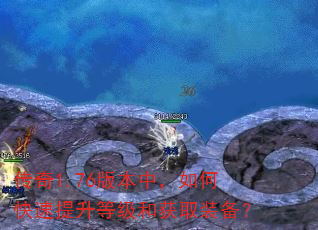 传奇1.76版本中,如何快速提升等级和获取装备? 传奇1.76版本中,如何快速提升等级和获取装备?