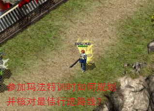 参加玛法特训时如何规划并核对最佳行进路线? 参加玛法特训时如何规划并核对最佳行进路线?