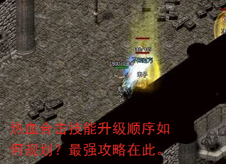 热血合击技能升级顺序如何规划?最强攻略在此。 热血合击技能升级顺序如何规划?最强攻略在此。