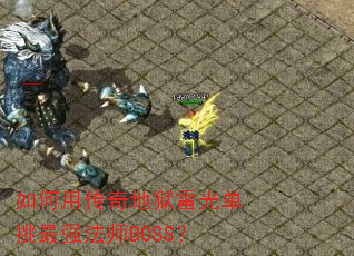如何用传奇地狱雷光单挑最强法师BOSS? 如何用传奇地狱雷光单挑最强法师BOSS?
