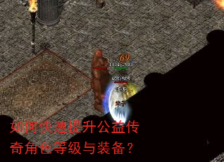 如何快速提升公益传奇角色等级与装备? 如何快速提升公益传奇角色等级与装备?