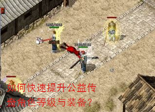 如何快速提升公益传奇角色等级与装备? 如何快速提升公益传奇角色等级与装备?