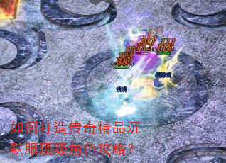 如何打造传奇精品沉默服顶级角色攻略? 如何打造传奇精品沉默服顶级角色攻略?