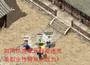 如何快速提升超变迷失单职业传奇角色战力? 如何快速提升超变迷失单职业传奇角色战力?