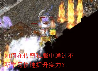 如何在传奇私服中通过不断学习快速提升实力? 如何在传奇私服中通过不断学习快速提升实力?