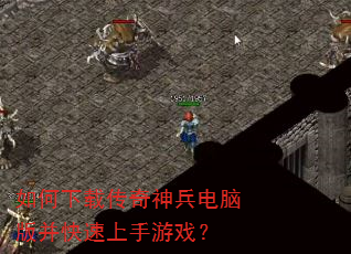 如何下载传奇神兵电脑版并快速上手游戏? 如何下载传奇神兵电脑版并快速上手游戏?