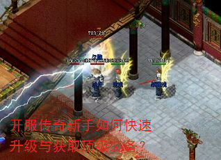 开服传奇新手如何快速升级与获取顶级装备? 开服传奇新手如何快速升级与获取顶级装备?