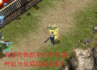 开服传奇新手如何快速升级与获取顶级装备? 开服传奇新手如何快速升级与获取顶级装备?