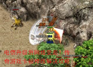 电信升级后网络变差?传奇游戏卡顿掉线解决攻略 电信升级后网络变差?传奇游戏卡顿掉线解决攻略