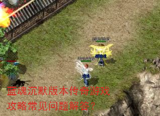 蓝魂沉默版本传奇游戏攻略常见问题解答? 蓝魂沉默版本传奇游戏攻略常见问题解答?